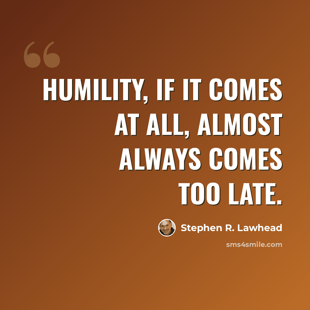 “Humility, if it comes at all, almost always comes too late.” quote by Stephen R. Lawhead