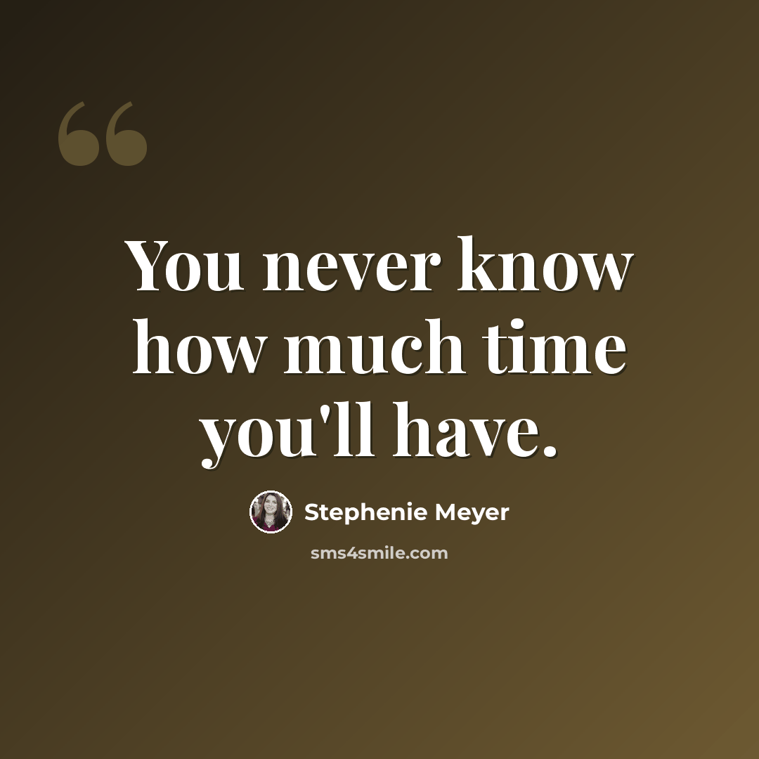 “You never know how much time you'll have.” quote by Stephenie Meyer