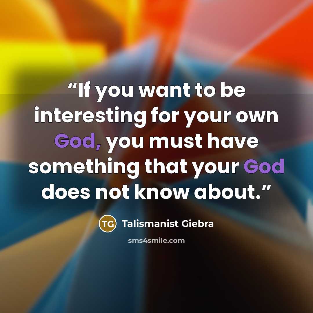 “If you want to be interesting for your own God, you must have something that your God does not know about.” quote by Talismanist Giebra