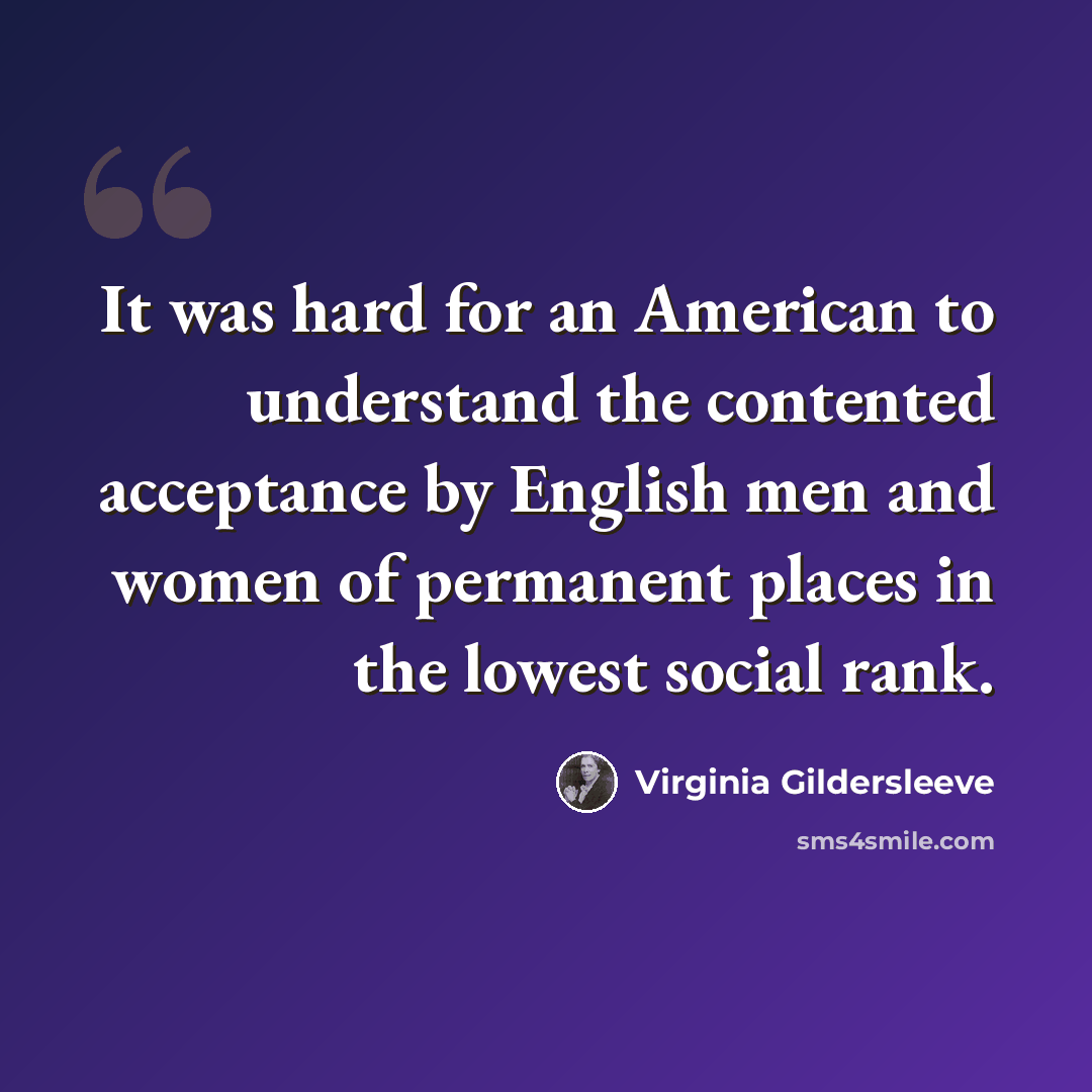 “It was hard for an American to understand the contented acceptance by English men and women of permanent places in the lowest social rank.” quote by Virginia Gildersleeve