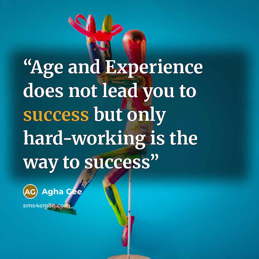 “Age and Experience does not lead you to success but only hard-working is the way to success” quote by Agha Gee