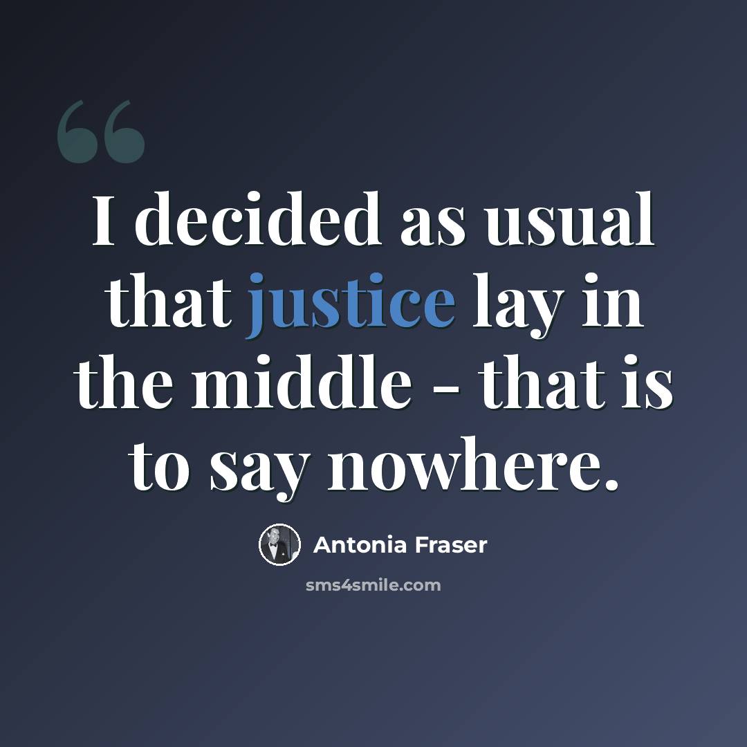 “I decided as usual that justice lay in the middle - that is to say nowhere.” quote by Antonia Fraser