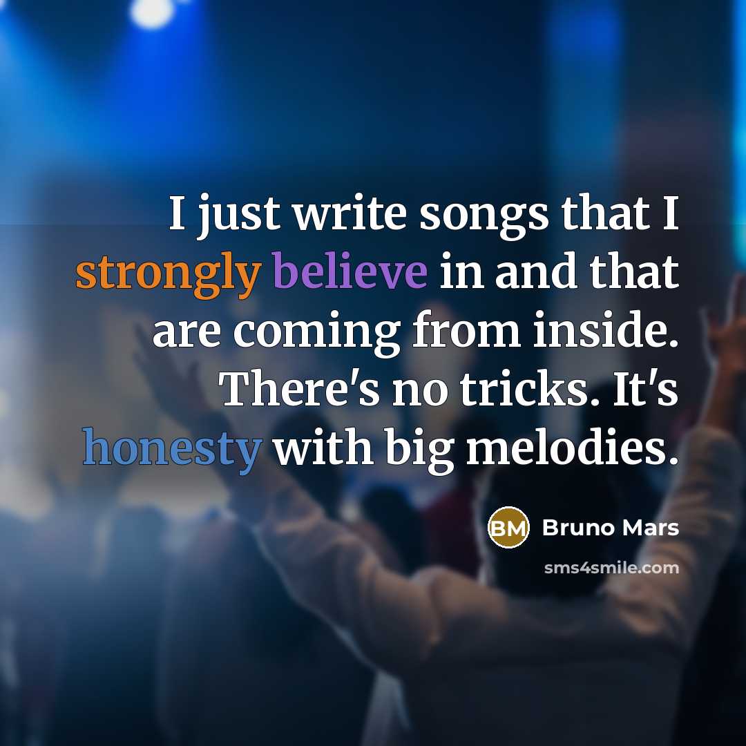 “I just write songs that I strongly believe in and that are coming from inside. There's no tricks. It's honesty with big melodies.” quote by Bruno Mars
