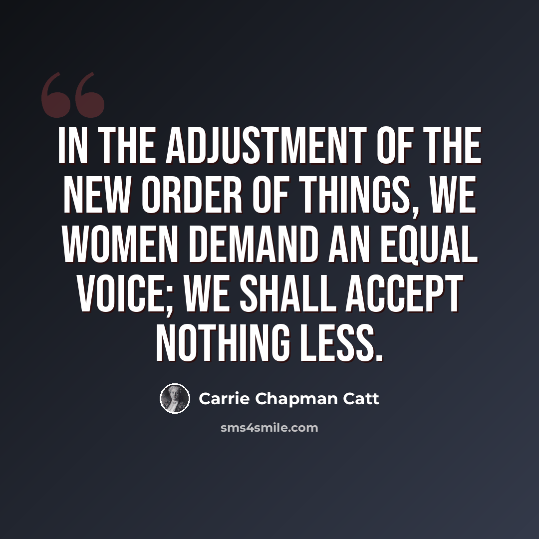 “In the adjustment of the new order of things, we women demand an equal voice; we shall accept nothing less.” quote by Carrie Chapman Catt