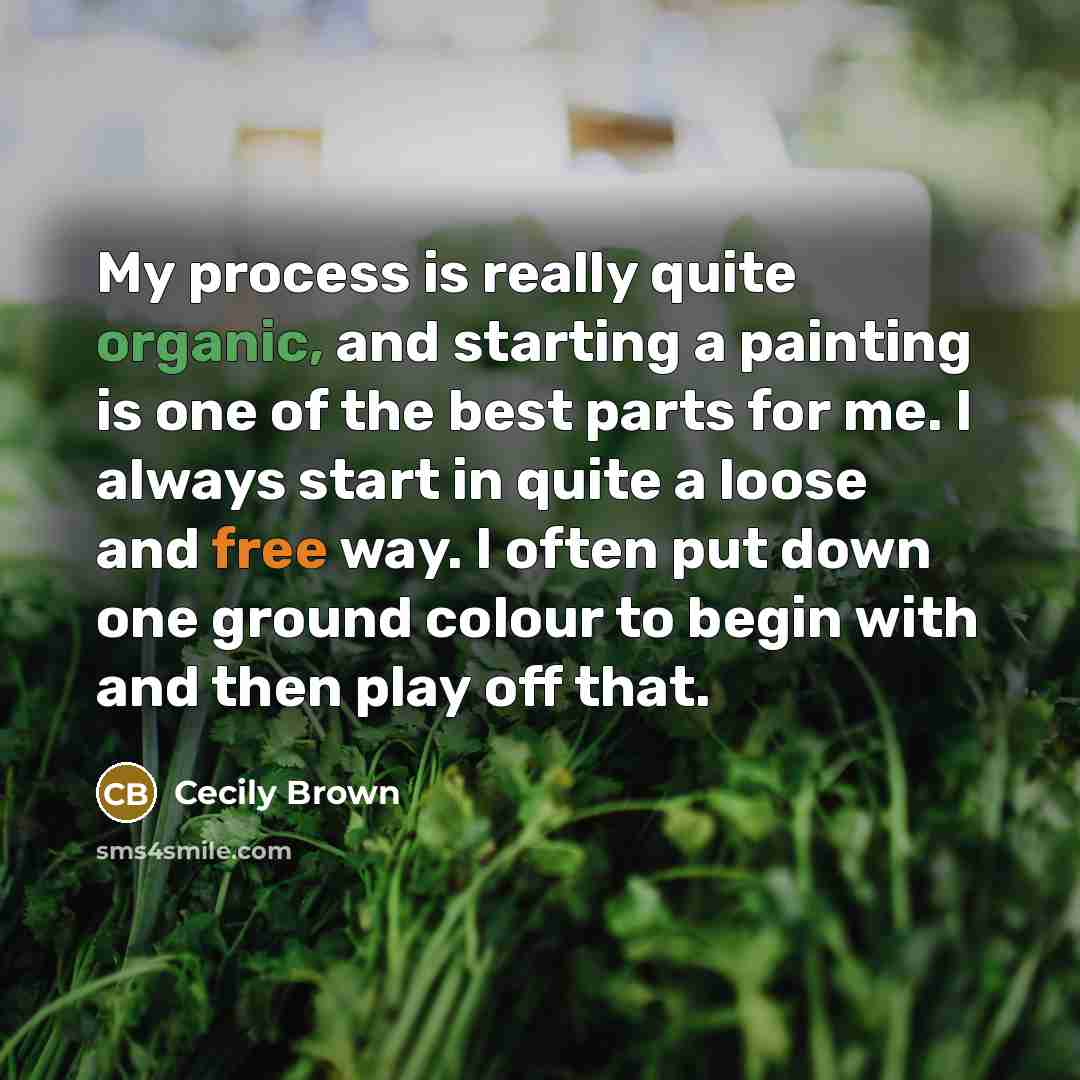 “My process is really quite organic, and starting a painting is one of the best parts for me. I always start in quite a loose and free way. I often put down one ground colour to begin with and then play off that.” quote by Cecily Brown