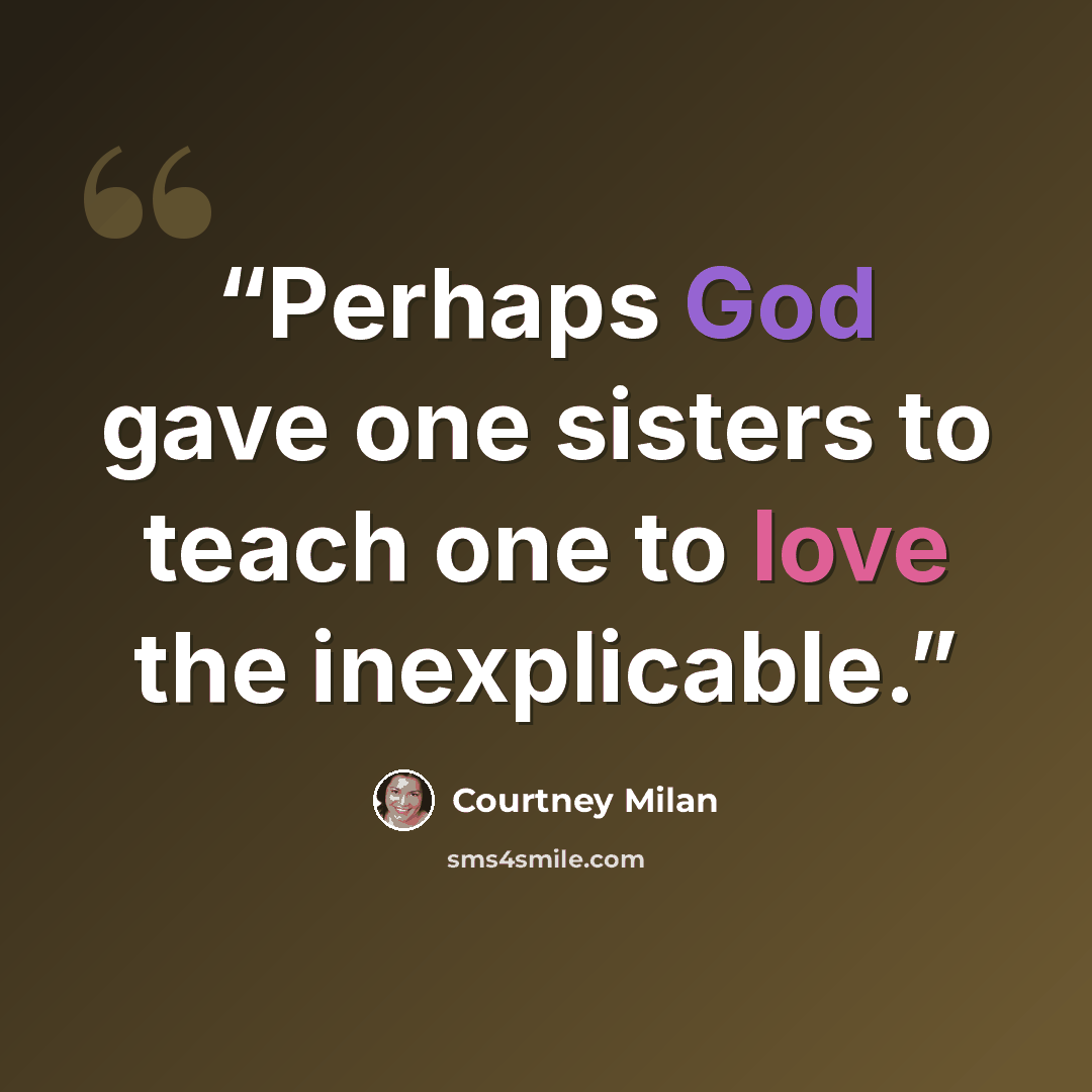 “Perhaps God gave one sisters to teach one to love the inexplicable.” quote by Courtney Milan