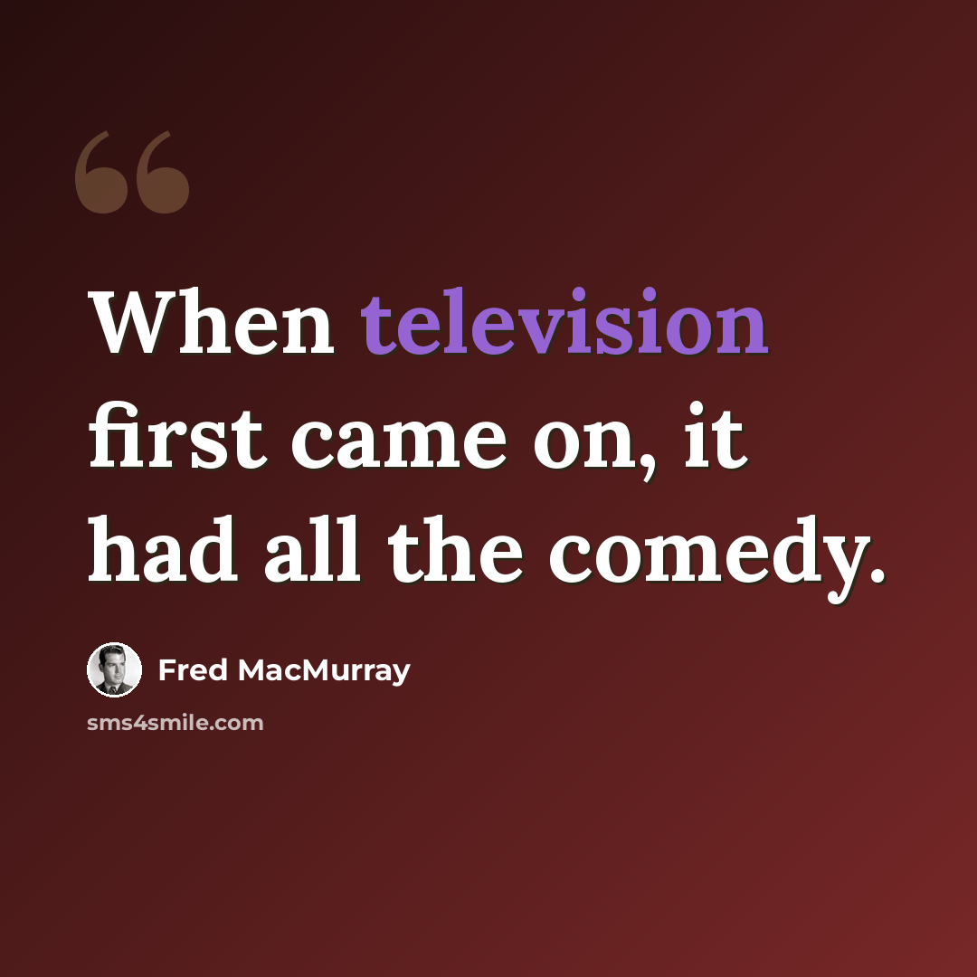 “When television first came on, it had all the comedy.” quote by Fred MacMurray