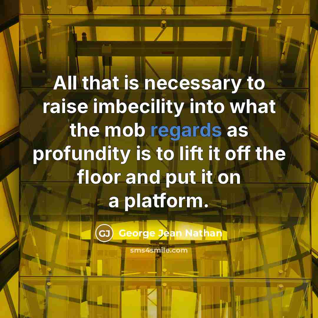 “All that is necessary to raise imbecility into what the mob regards as profundity is to lift it off the floor and put it on a platform.” quote by George Jean Nathan