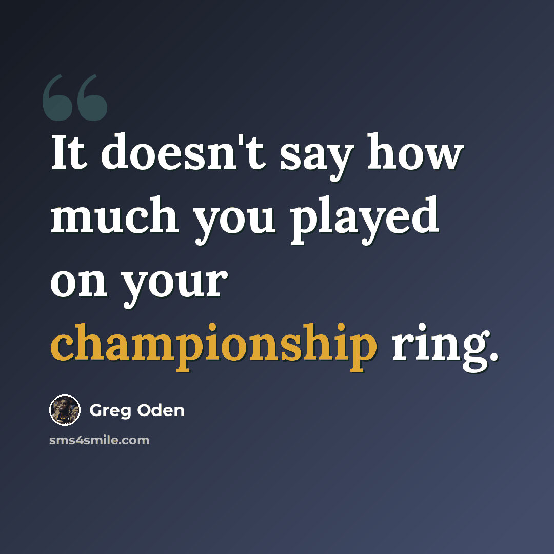 “It doesn't say how much you played on your championship ring.” quote by Greg Oden