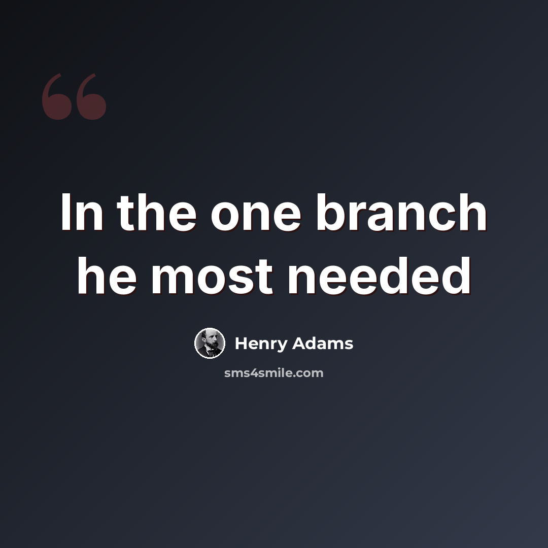 “In the one branch he most needed” quote by Henry Adams