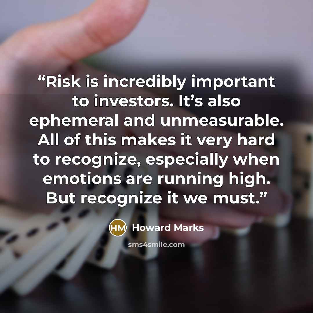“Risk is incredibly important to investors. It’s also ephemeral and unmeasurable. All of this makes it very hard to recognize, especially when emotions are running high. But recognize it we must.” quote by Howard Marks