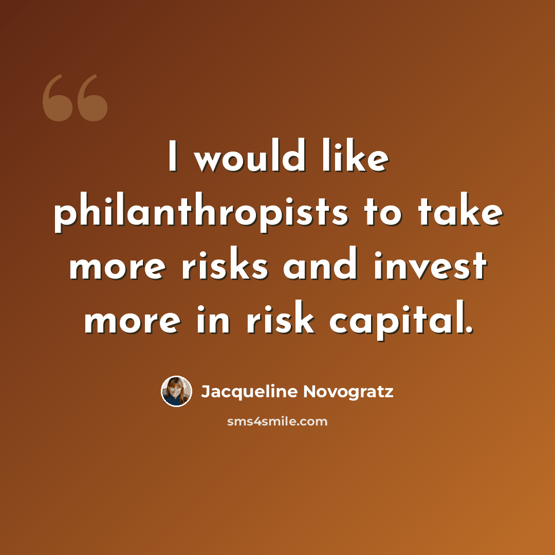 “I would like philanthropists to take more risks and invest more in risk capital.” quote by Jacqueline Novogratz