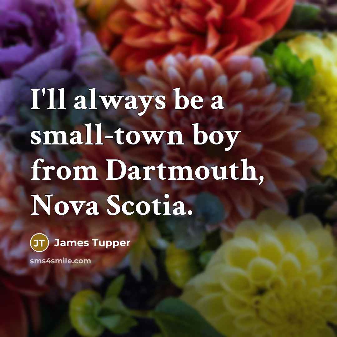 “I'll always be a small-town boy from Dartmouth, Nova Scotia.” quote by James Tupper
