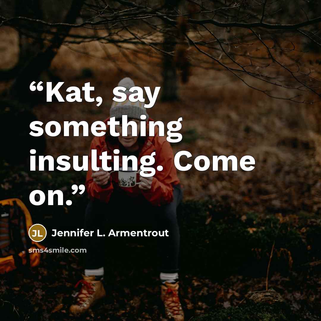“Kat, say something insulting. Come on.” quote by Jennifer L. Armentrout