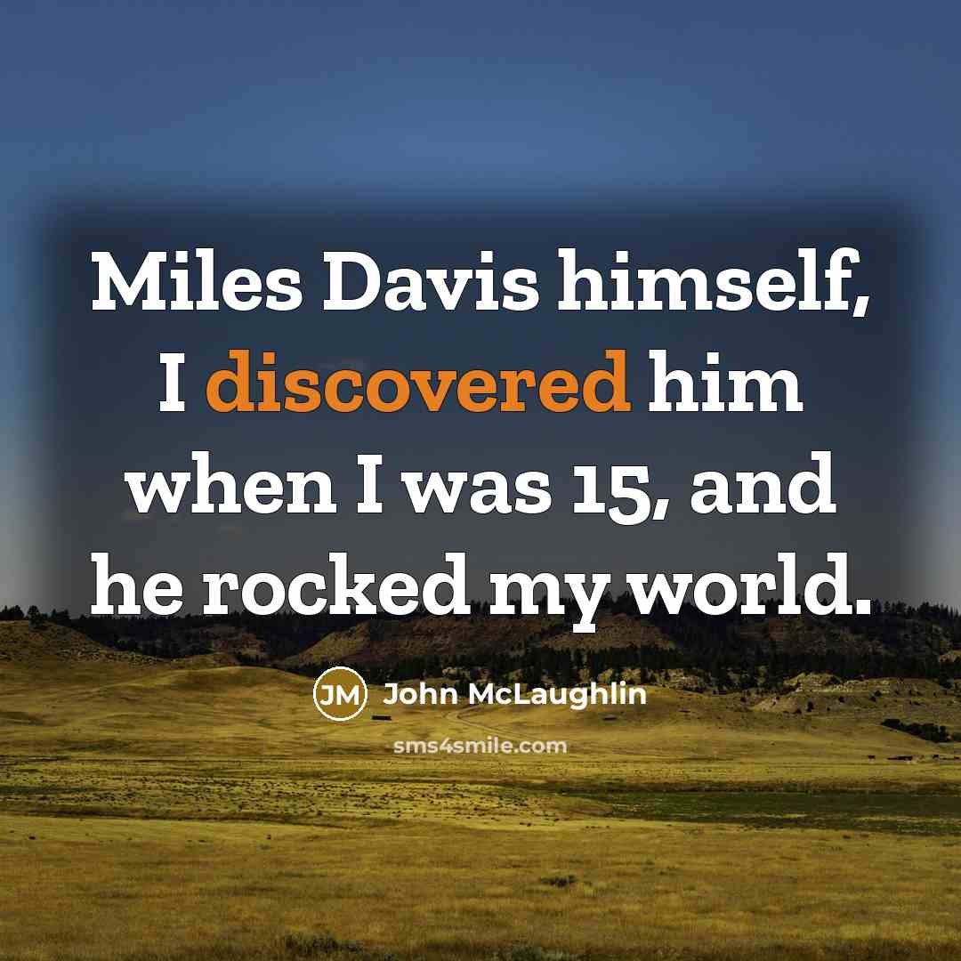 “Miles Davis himself, I discovered him when I was 15, and he rocked my world.” quote by John McLaughlin