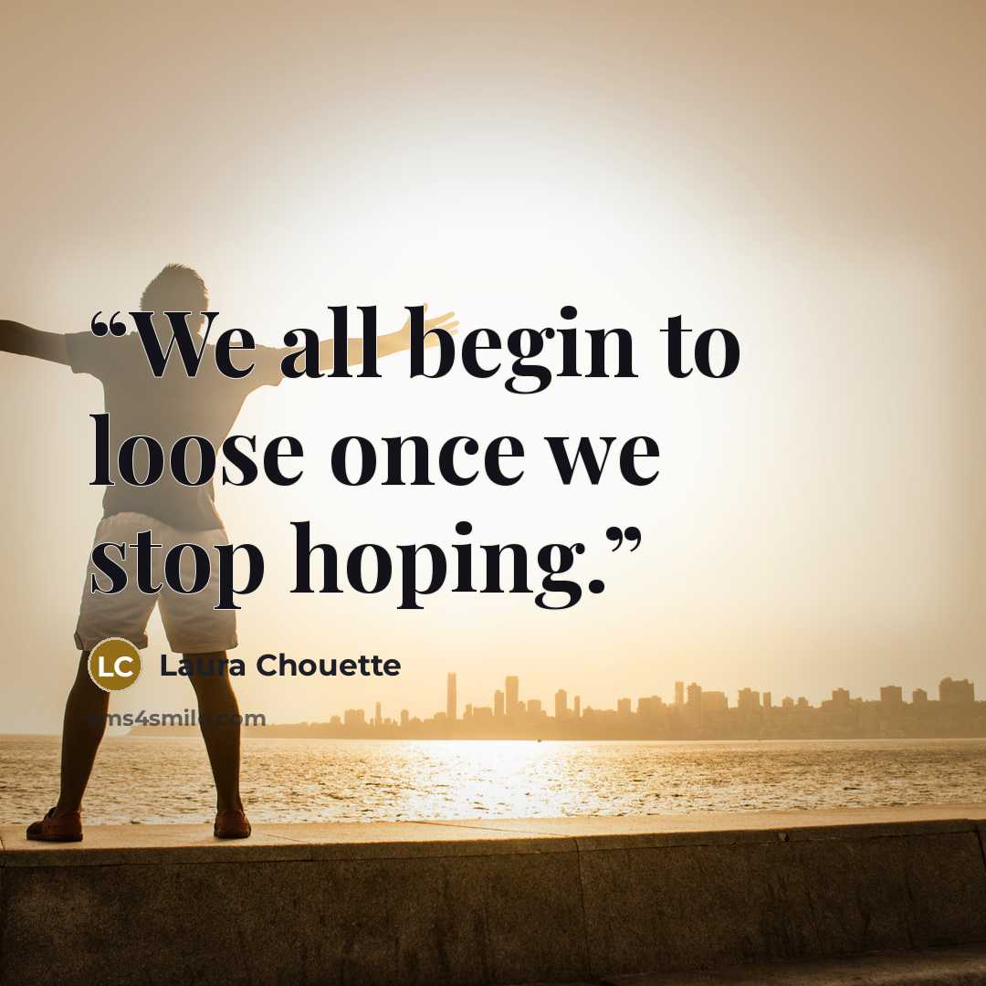 “We all begin to loose once we stop hoping.” quote by Laura Chouette