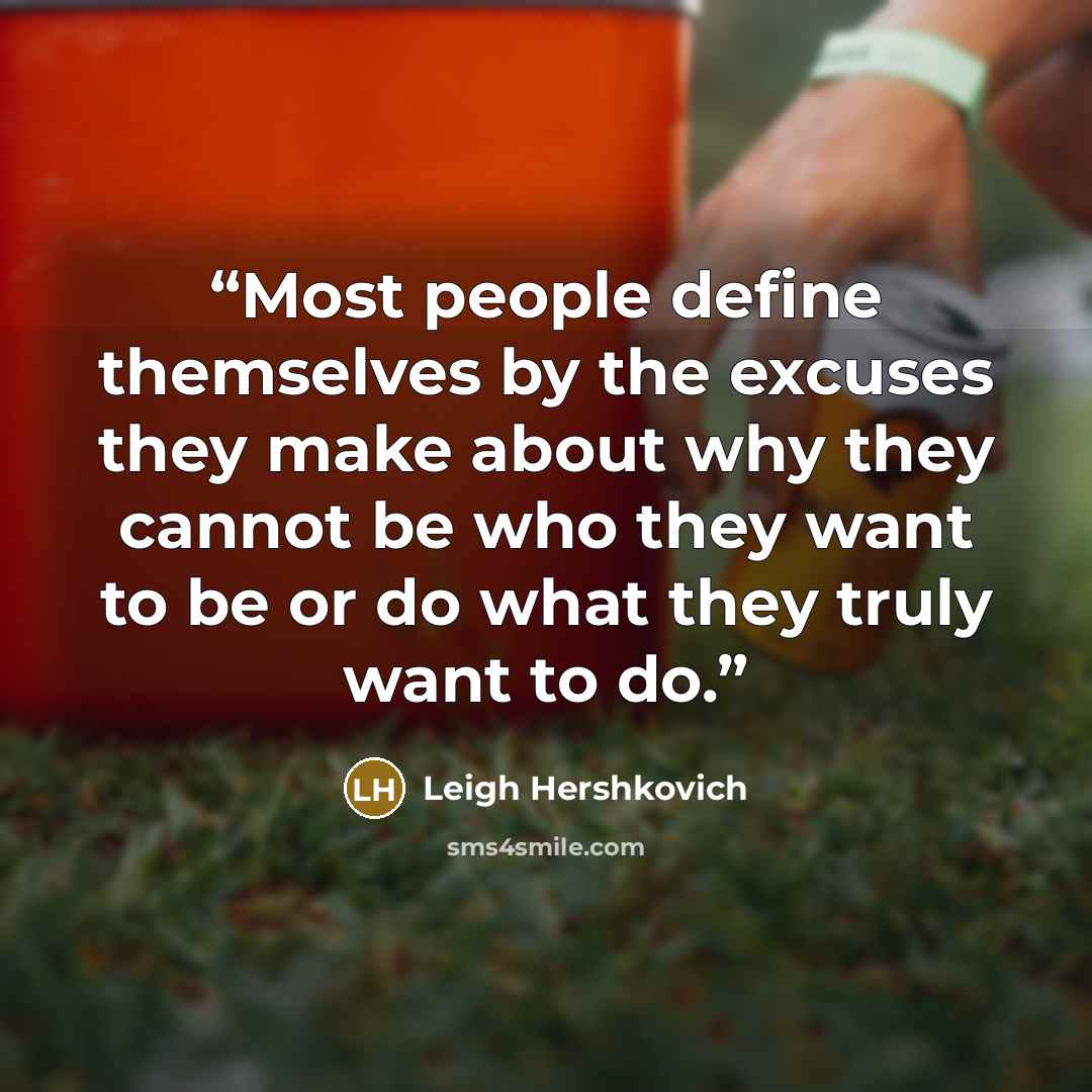 “Most people define themselves by the excuses they make about why they cannot be who they want to be or do what they truly want to do.” quote by Leigh Hershkovich