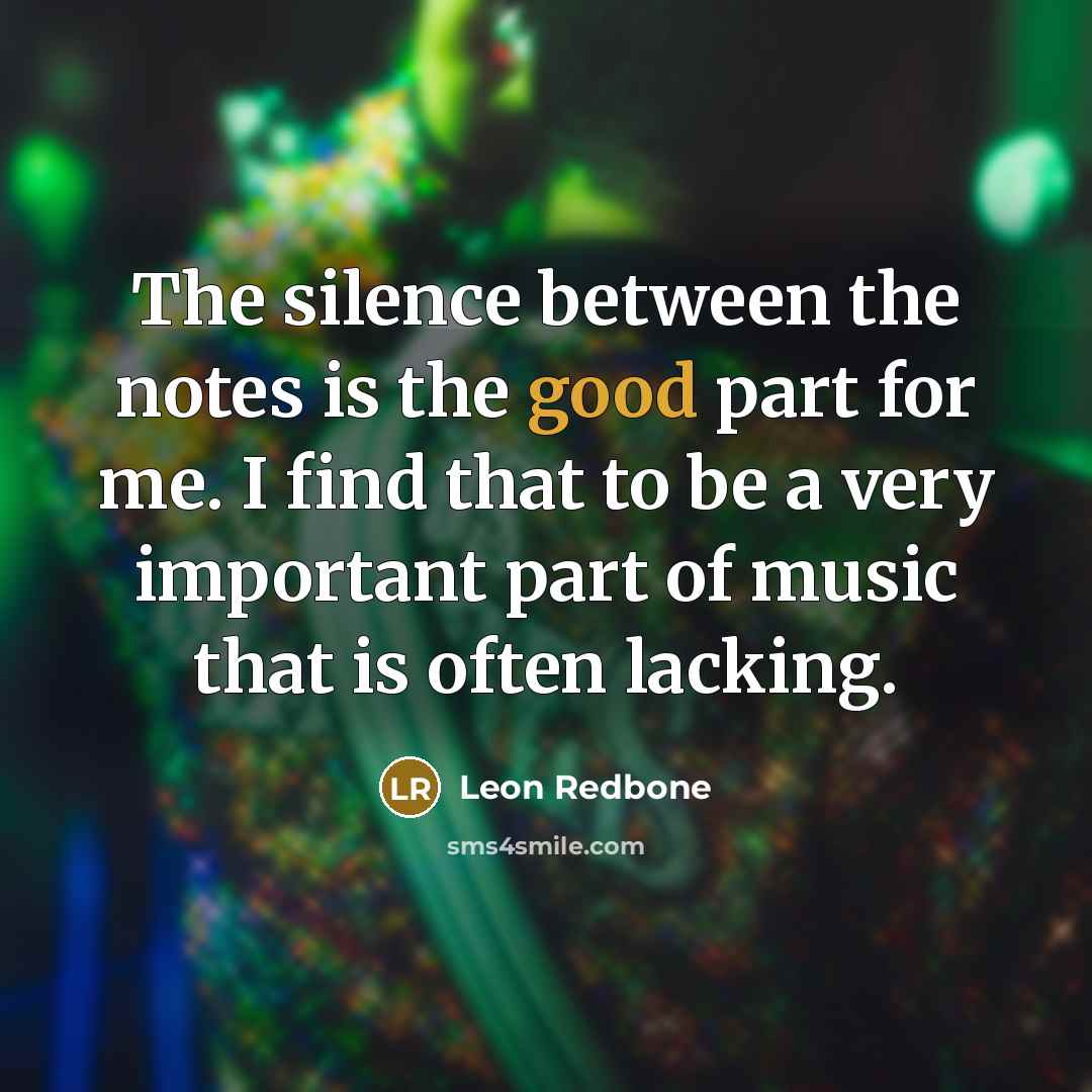 “The silence between the notes is the good part for me. I find that to be a very important part of music that is often lacking.” quote by Leon Redbone