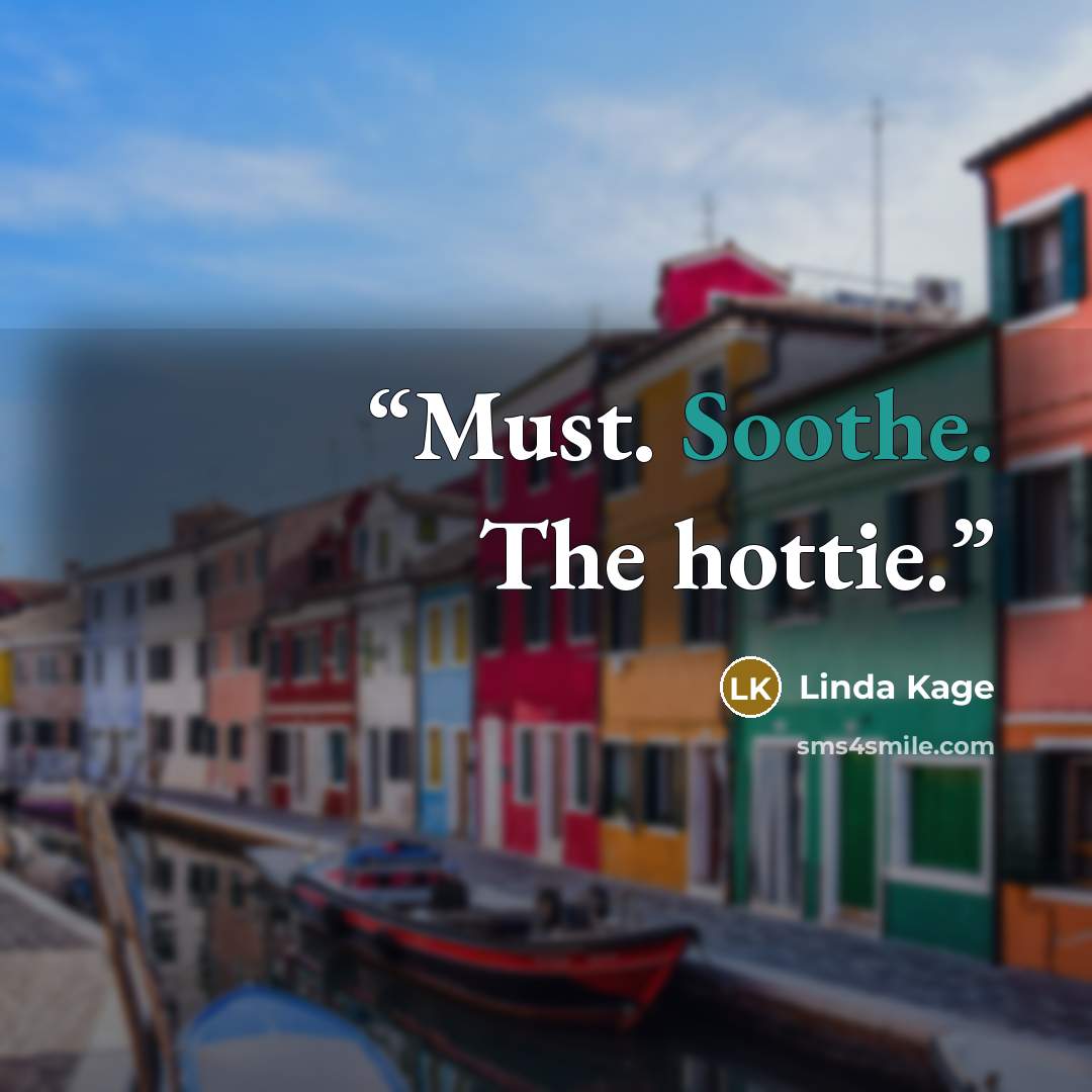 “Must. Soothe. The hottie.” quote by Linda Kage