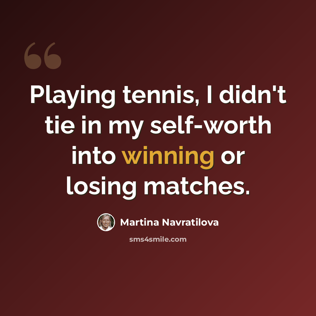 “Playing tennis, I didn't tie in my self-worth into winning or losing matches.” quote by Martina Navratilova