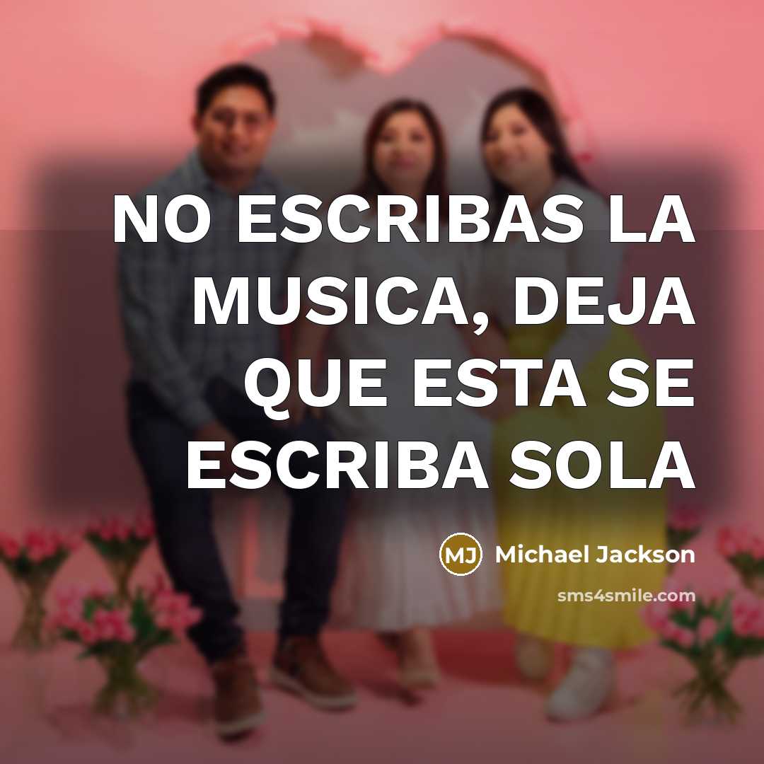 “NO ESCRIBAS LA MUSICA, DEJA QUE ESTA SE ESCRIBA SOLA” quote by Michael Jackson