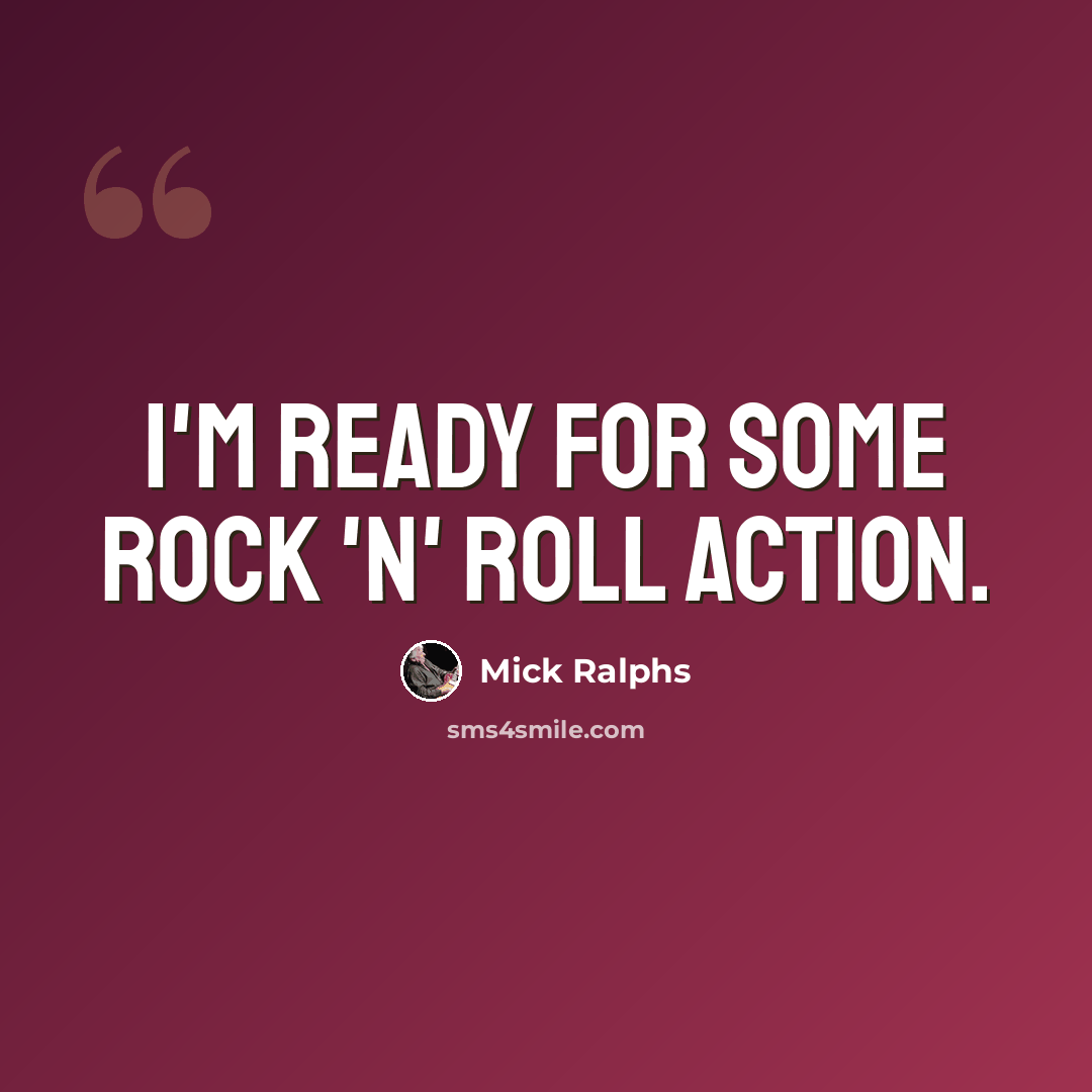 “I'm ready for some rock 'n' roll action.” quote by Mick Ralphs