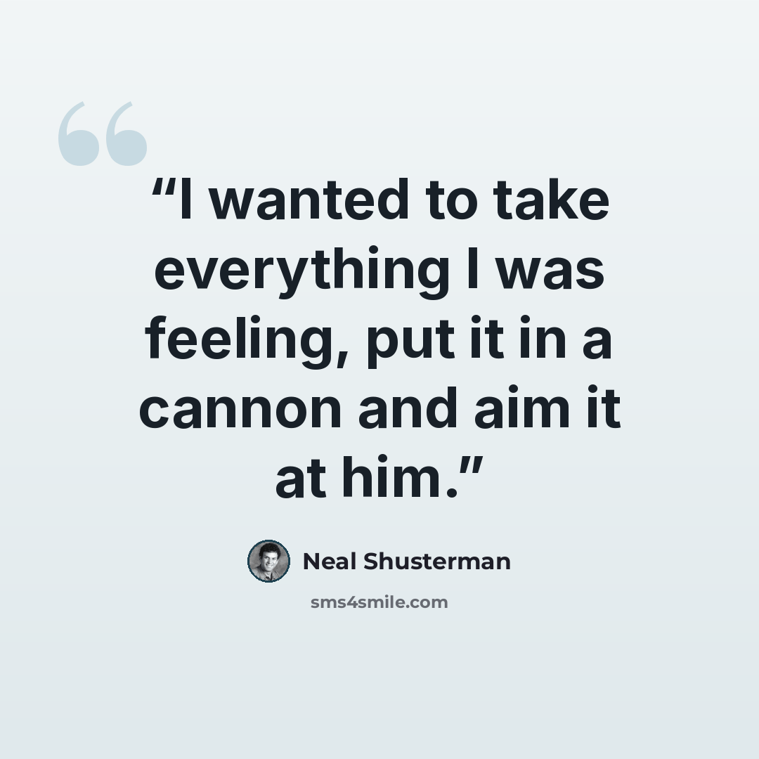 “I wanted to take everything I was feeling, put it in a cannon and aim it at him.” quote by Neal Shusterman