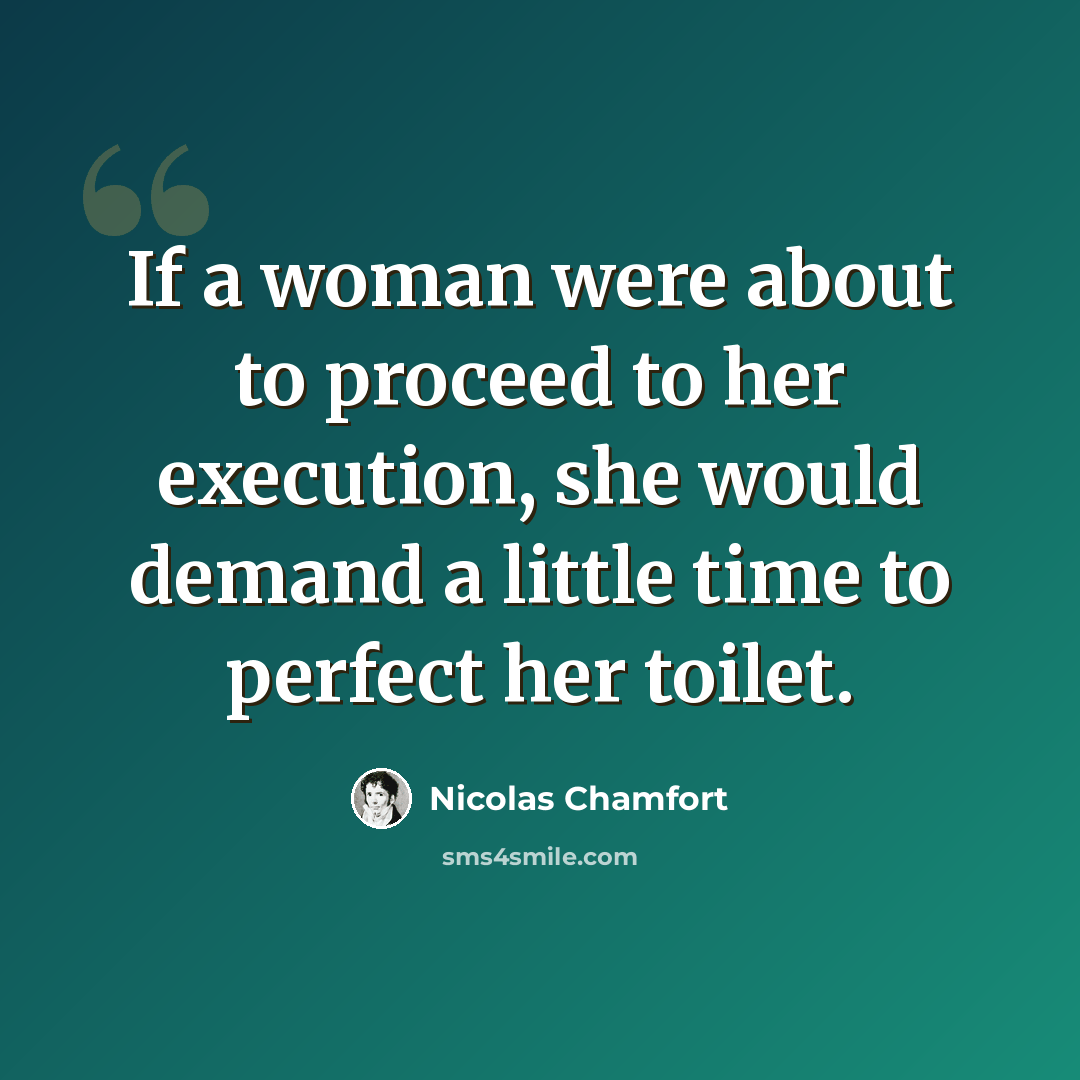 “If a woman were about to proceed to her execution, she would demand a little time to perfect her toilet.” quote by Nicolas Chamfort