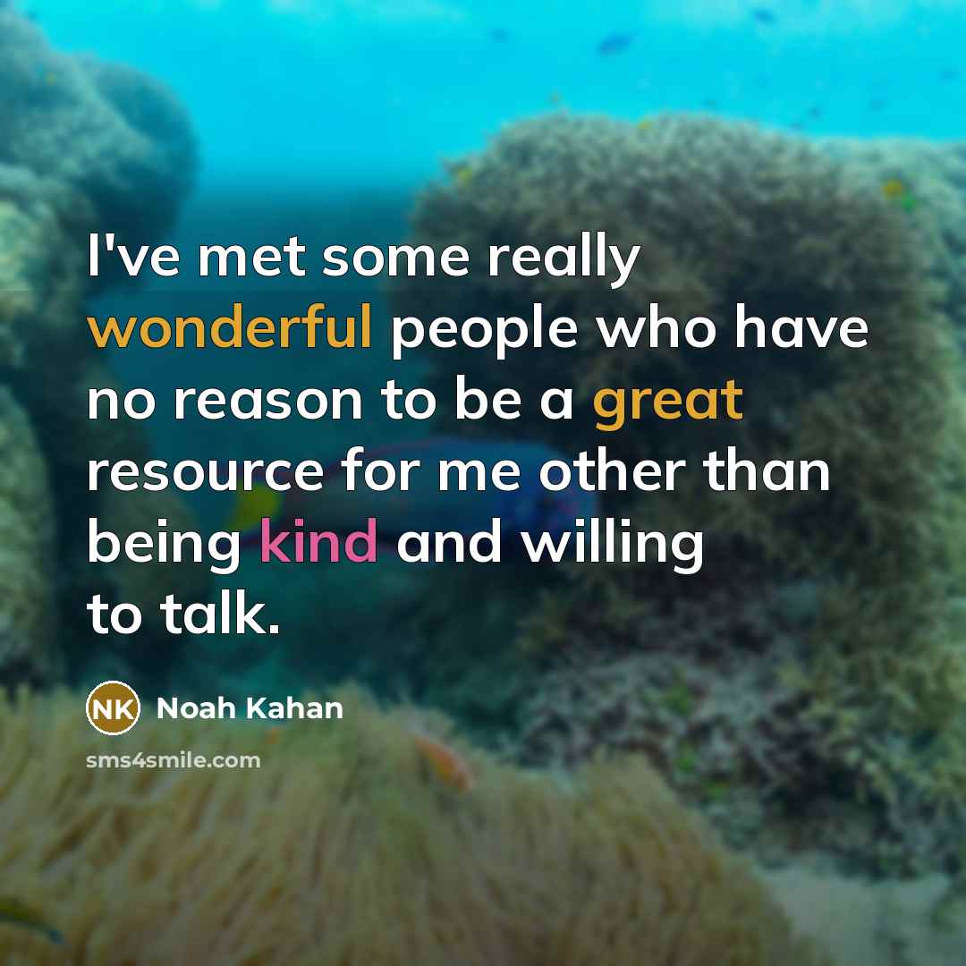 “I've met some really wonderful people who have no reason to be a great resource for me other than being kind and willing to talk.” quote by Noah Kahan