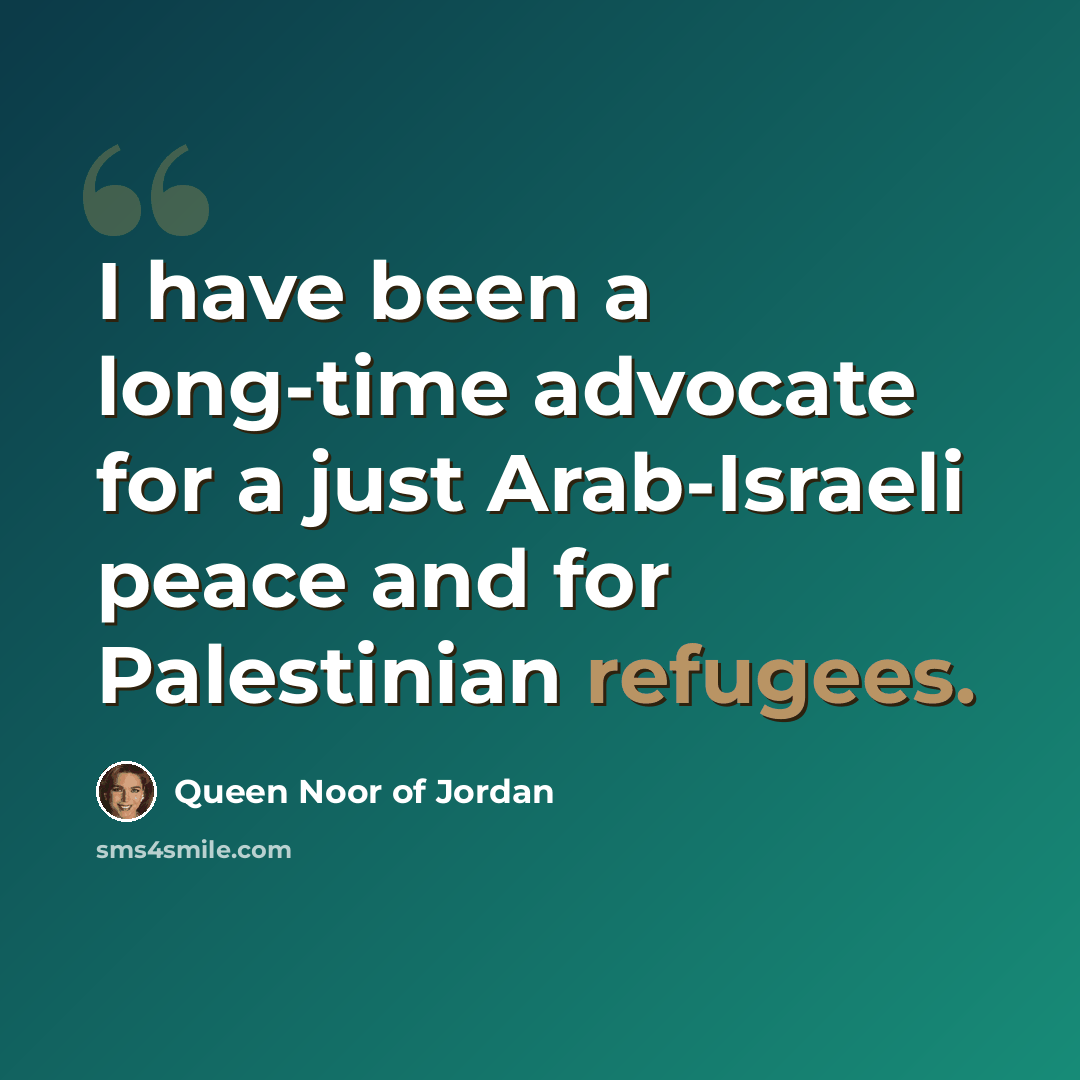 “I have been a long-time advocate for a just Arab-Israeli peace and for Palestinian refugees.” quote by Queen Noor of Jordan