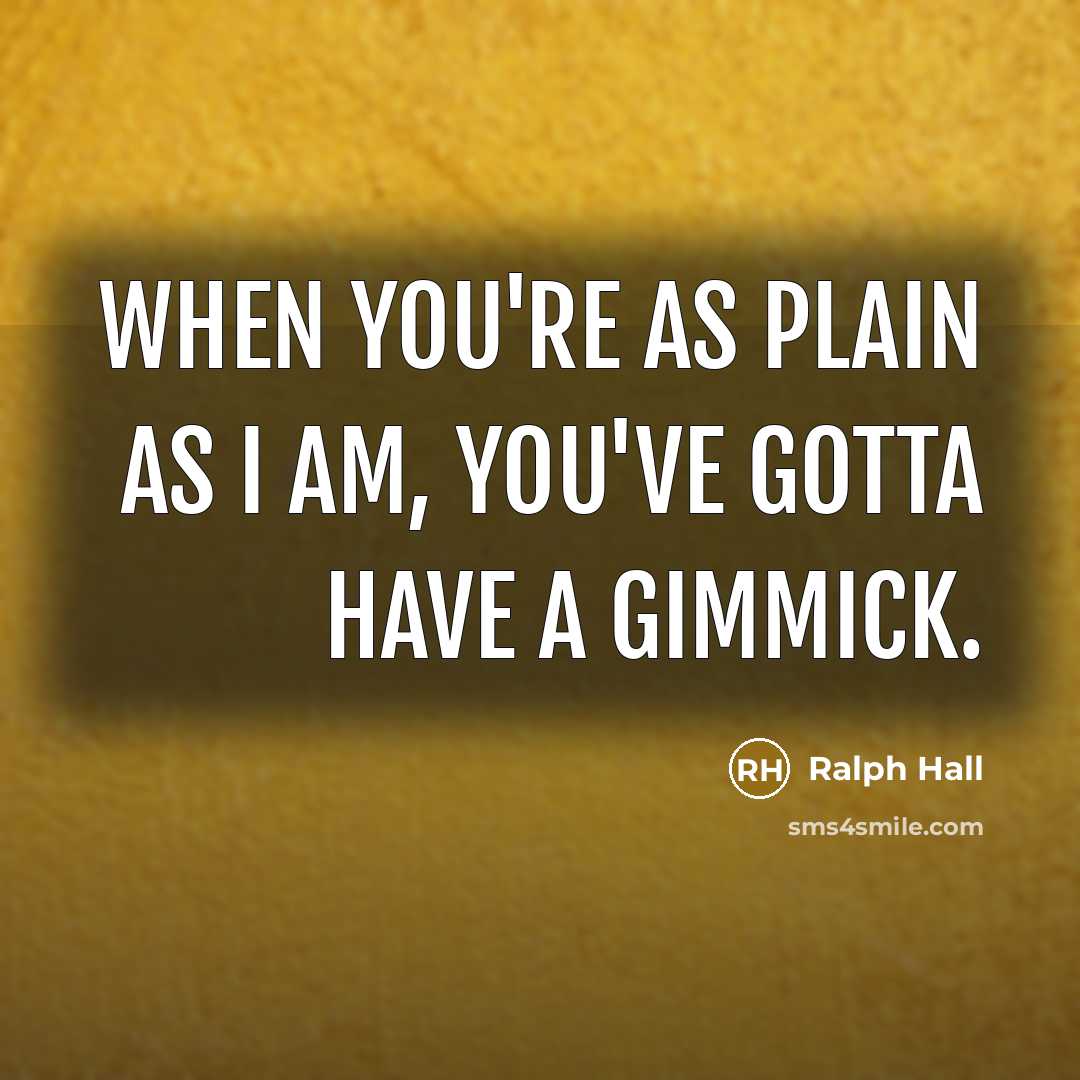 “When you're as plain as I am, you've gotta have a gimmick.” quote by Ralph Hall