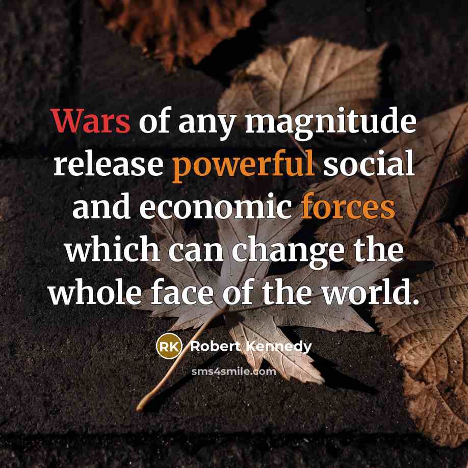“Wars of any magnitude release powerful social and economic forces which can change the whole face of the world.” quote by Robert Kennedy