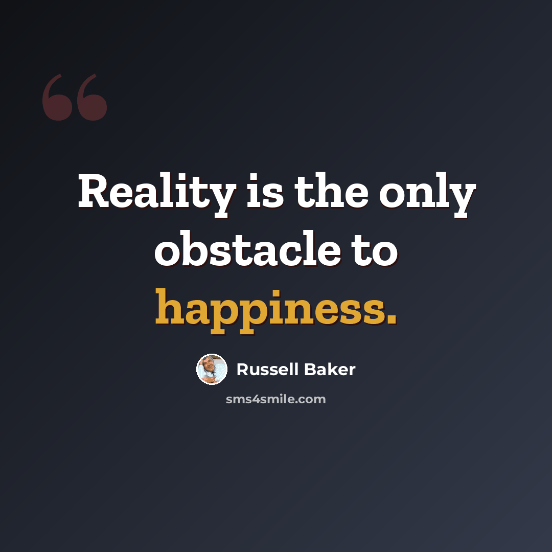 “Reality is the only obstacle to happiness.” quote by Russell Baker
