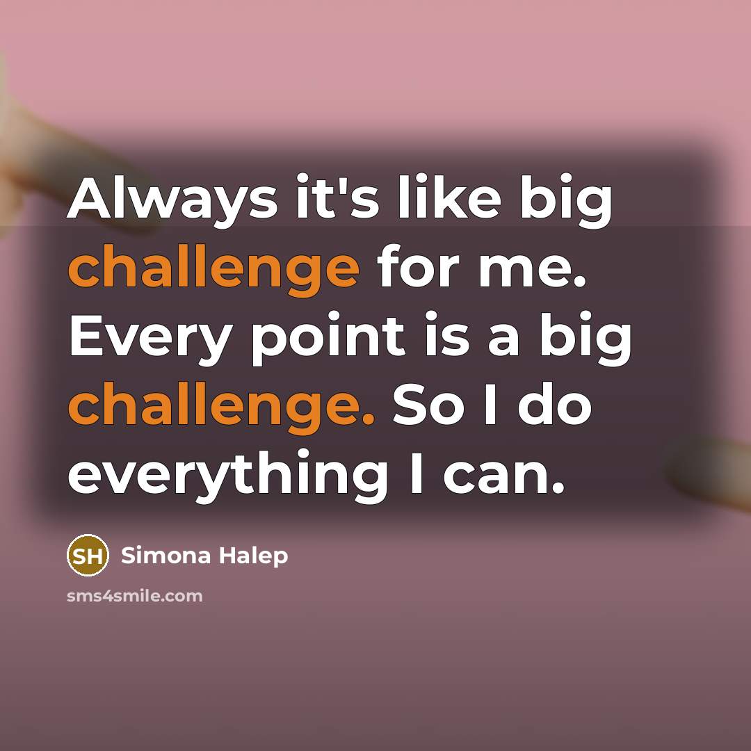 “Always it's like big challenge for me. Every point is a big challenge. So I do everything I can.” quote by Simona Halep