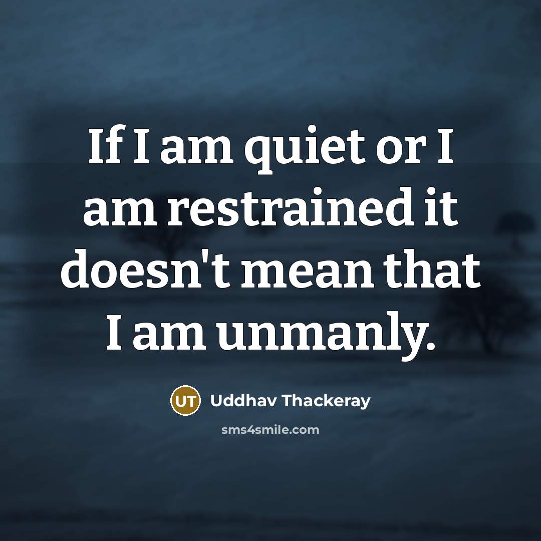 “If I am quiet or I am restrained it doesn't mean that I am unmanly.” quote by Uddhav Thackeray