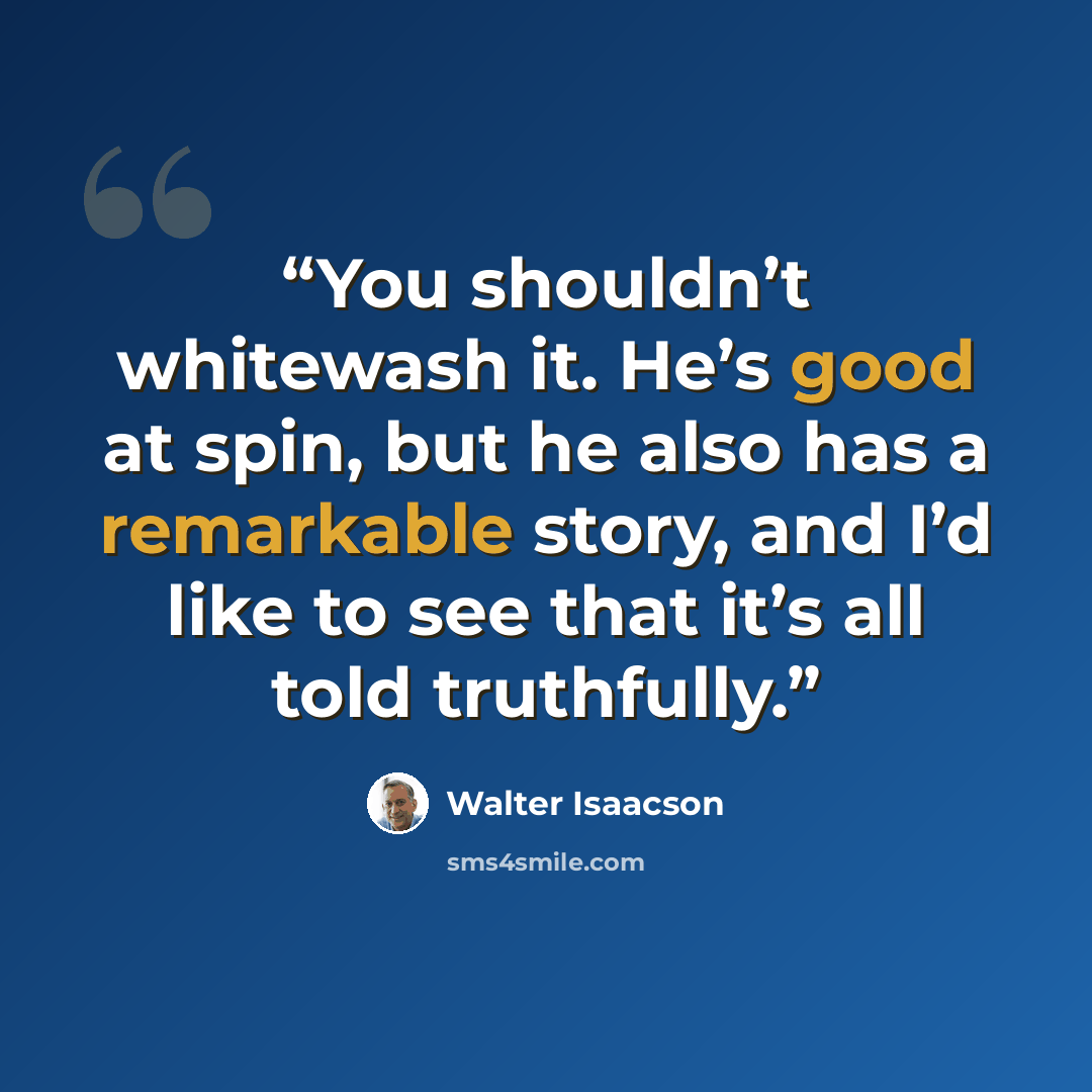 “You shouldn’t whitewash it. He’s good at spin, but he also has a remarkable story, and I’d like to see that it’s all told truthfully.” quote by Walter Isaacson