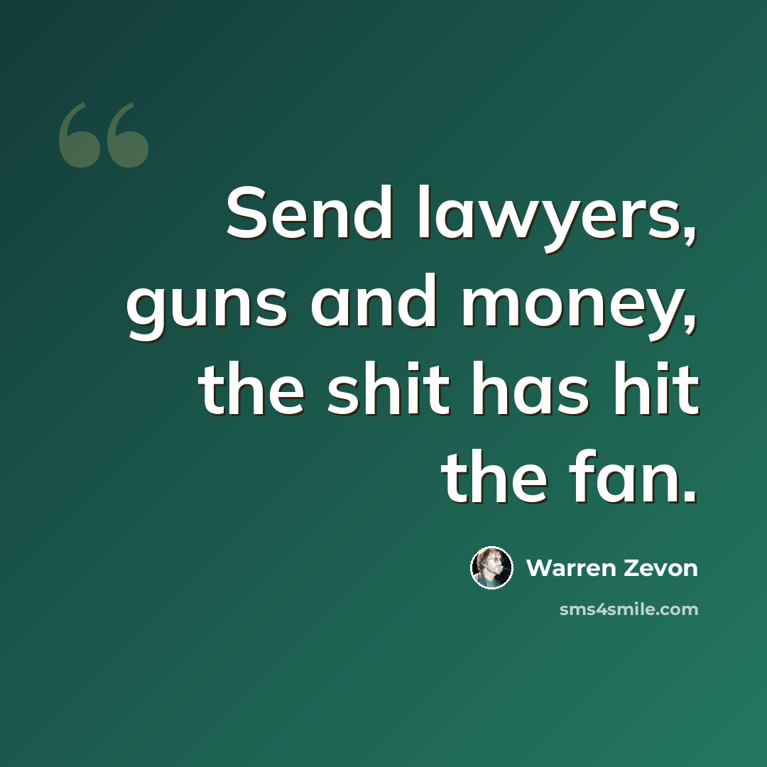 “Send lawyers, guns and money, the shit has hit the fan.” quote by Warren Zevon