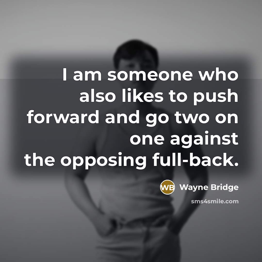 “I am someone who also likes to push forward and go two on one against the opposing full-back.” quote by Wayne Bridge