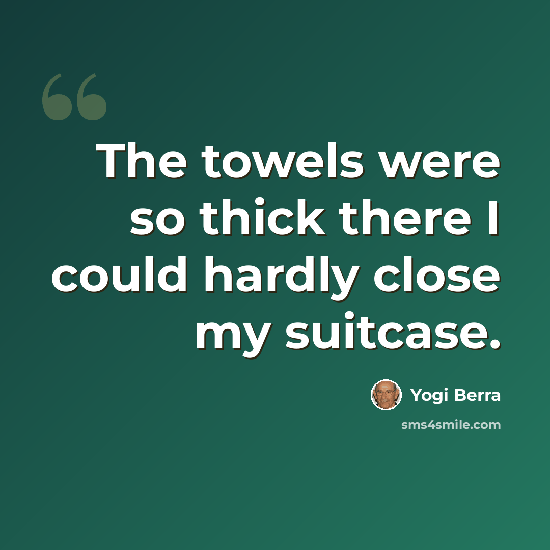 “The towels were so thick there I could hardly close my suitcase.” quote by Yogi Berra