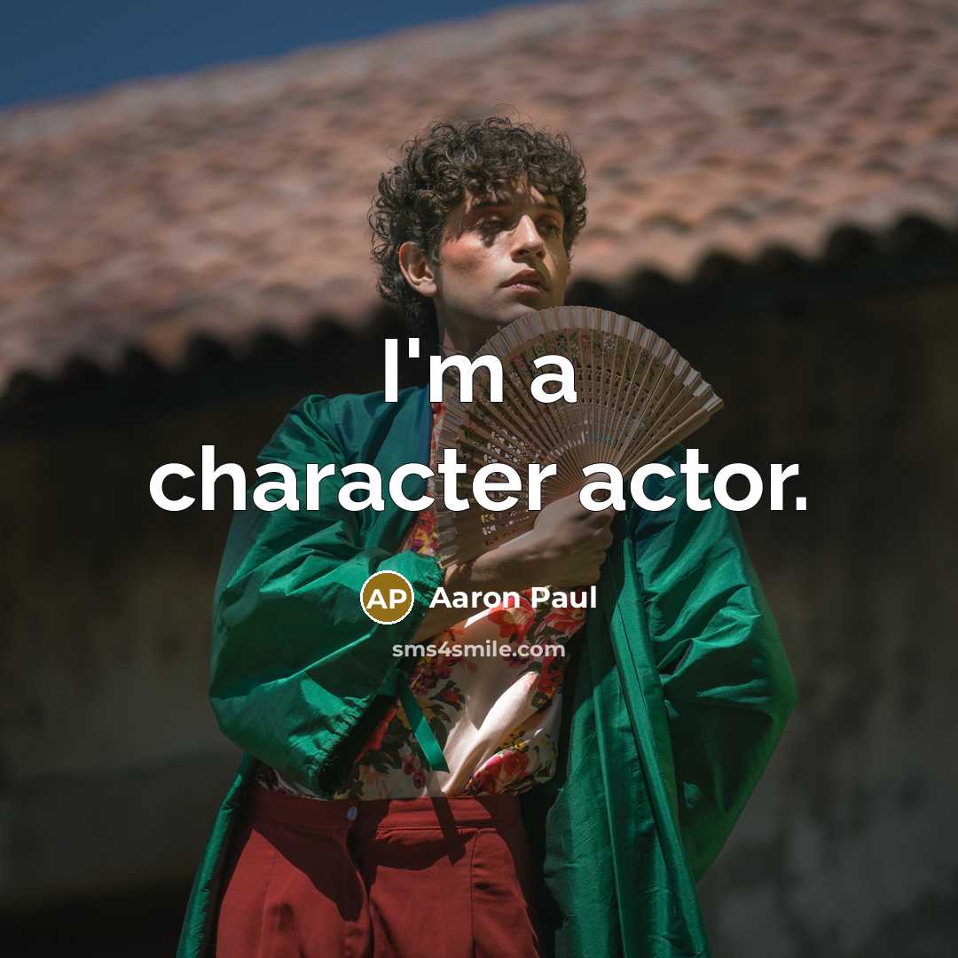“I'm a character actor.” quote by Aaron Paul