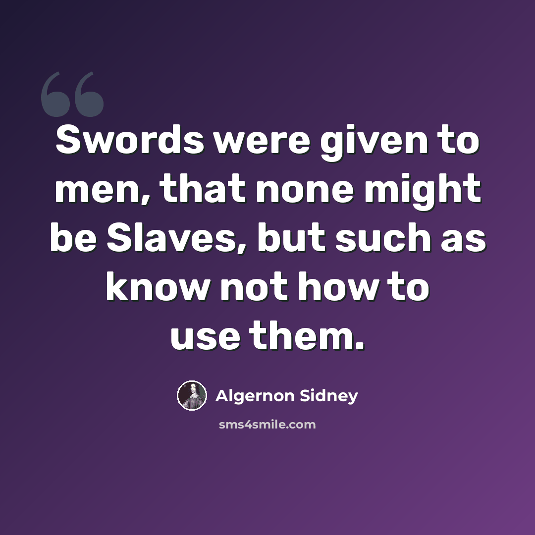 “Swords were given to men, that none might be Slaves, but such as know not how to use them.” quote by Algernon Sidney