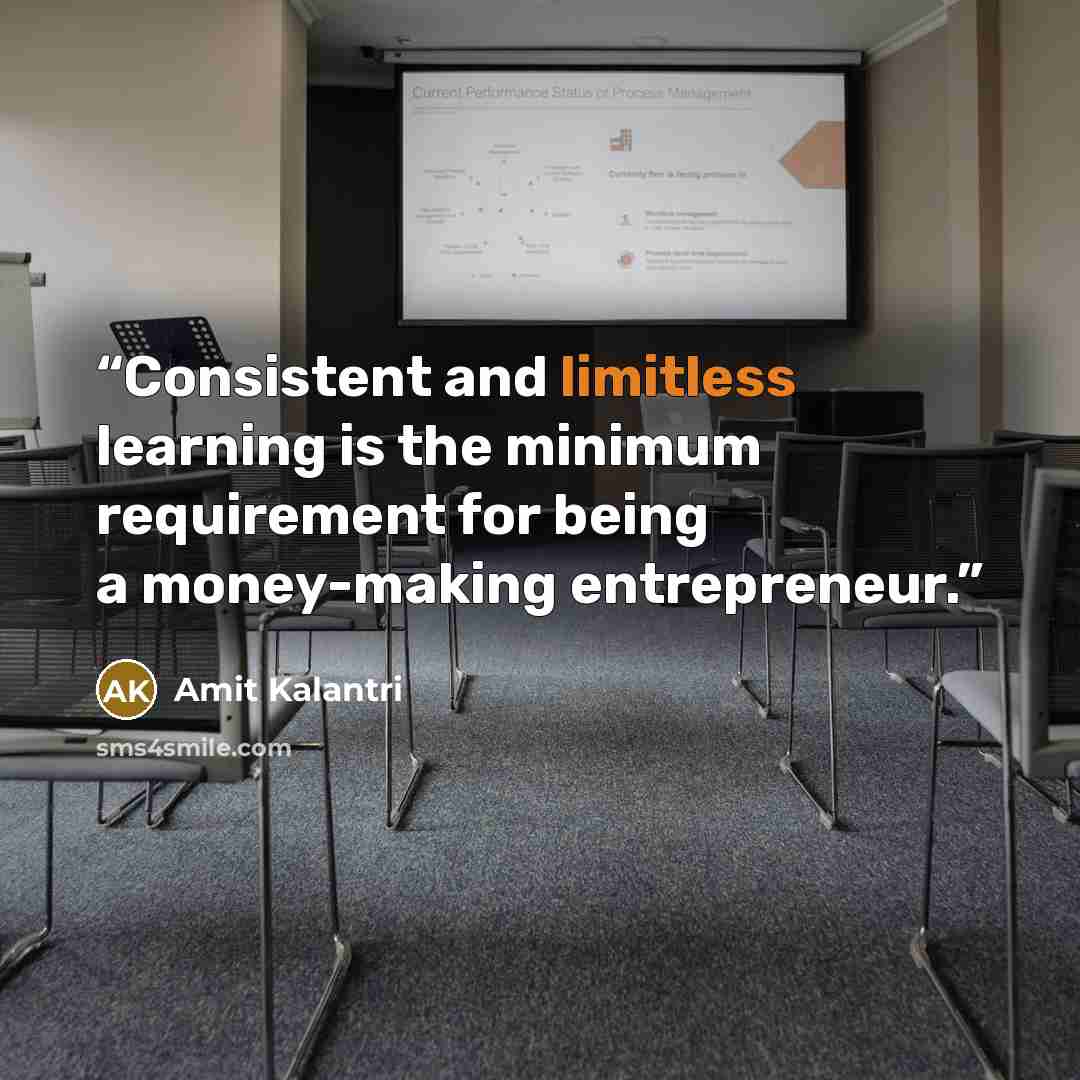 “Consistent and limitless learning is the minimum requirement for being a money-making entrepreneur.” quote by Amit Kalantri