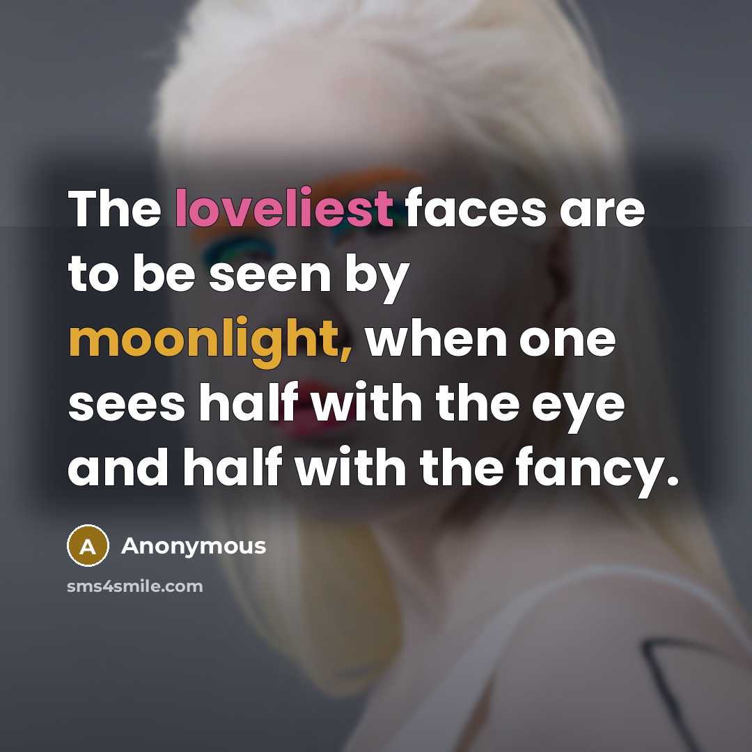 “The loveliest faces are to be seen by moonlight, when one sees half with the eye and half with the fancy.” quote by Anonymous
