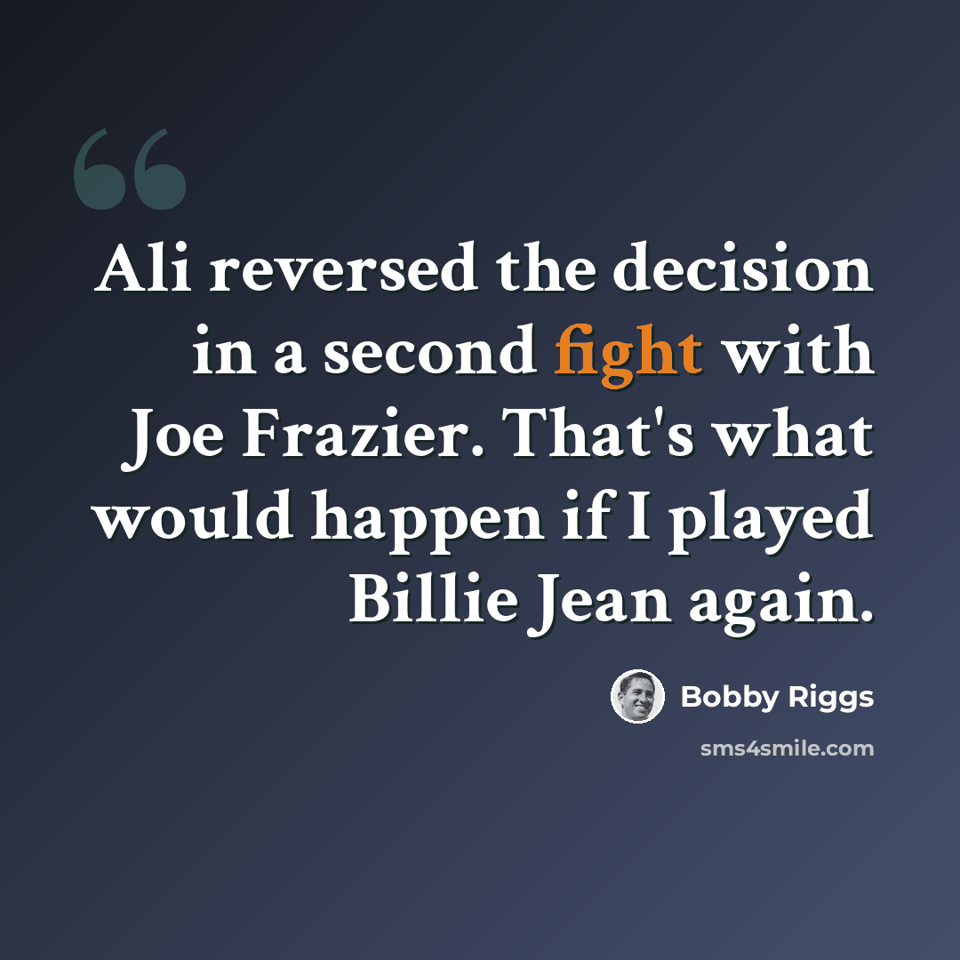 “Ali reversed the decision in a second fight with Joe Frazier. That's what would happen if I played Billie Jean again.” quote by Bobby Riggs