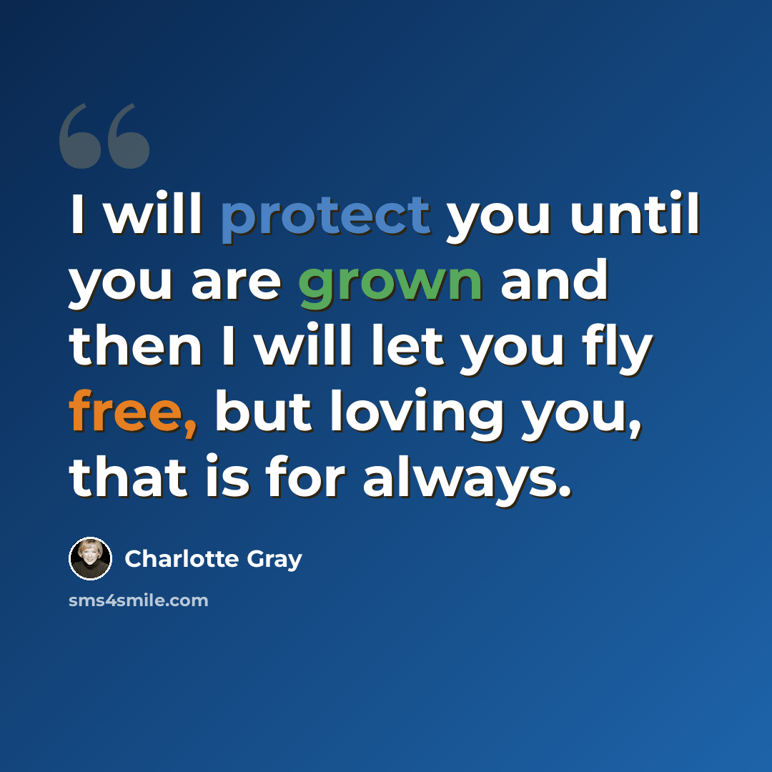 “I will protect you until you are grown and then I will let you fly free, but loving you, that is for always.” quote by Charlotte Gray