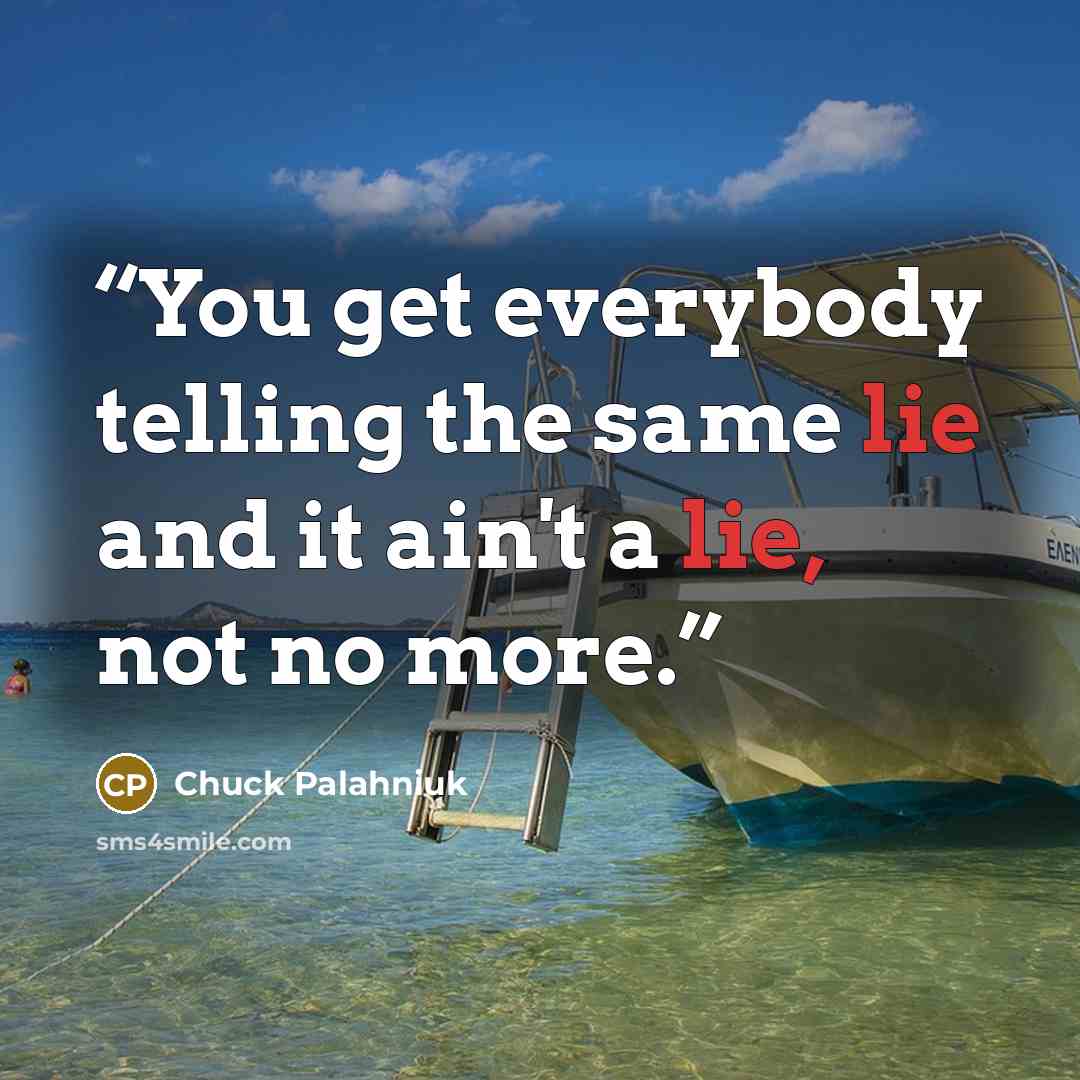 “You get everybody telling the same lie and it ain't a lie, not no more.” quote by Chuck Palahniuk