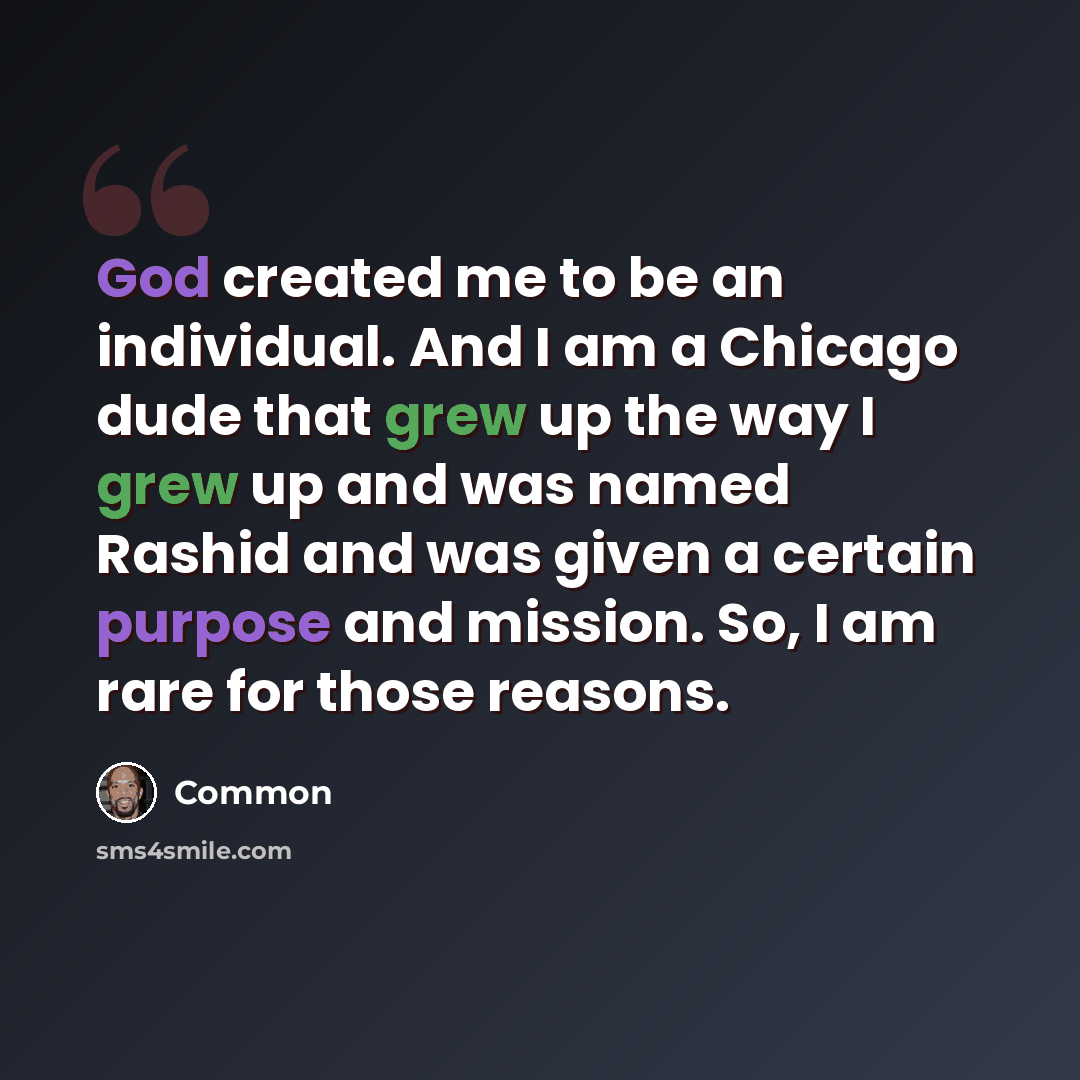 “God created me to be an individual. And I am a Chicago dude that grew up the way I grew up and was named Rashid and was given a certain purpose and mission. So, I am rare for those reasons.” quote by Common