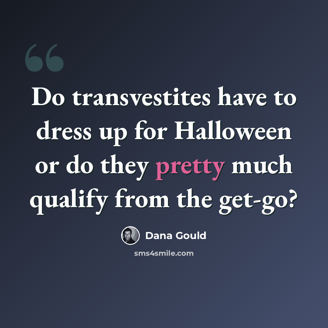“Do transvestites have to dress up for Halloween or do they pretty much qualify from the get-go?” quote by Dana Gould