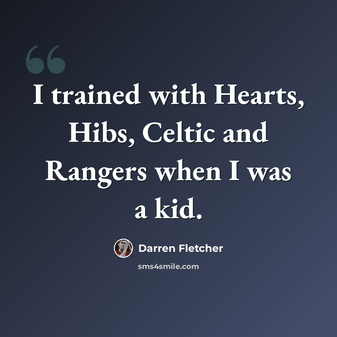 “I trained with Hearts, Hibs, Celtic and Rangers when I was a kid.” quote by Darren Fletcher