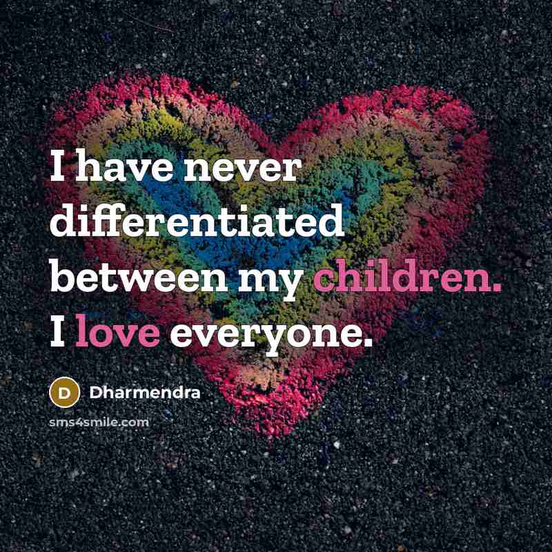 “I have never differentiated between my children. I love everyone.” quote by Dharmendra